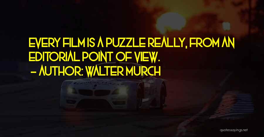 Walter Murch Quotes: Every Film Is A Puzzle Really, From An Editorial Point Of View.