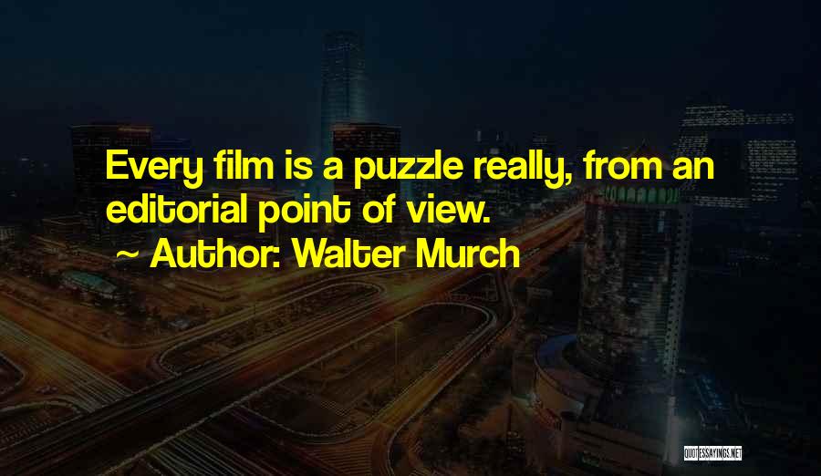 Walter Murch Quotes: Every Film Is A Puzzle Really, From An Editorial Point Of View.