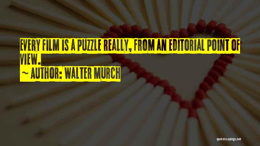 Walter Murch Quotes: Every Film Is A Puzzle Really, From An Editorial Point Of View.
