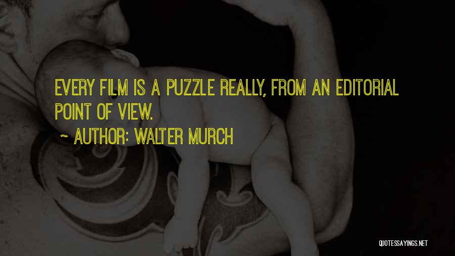 Walter Murch Quotes: Every Film Is A Puzzle Really, From An Editorial Point Of View.