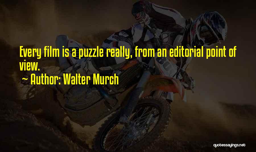 Walter Murch Quotes: Every Film Is A Puzzle Really, From An Editorial Point Of View.