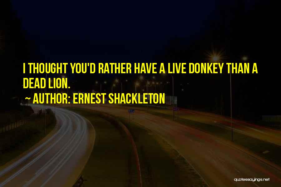 Ernest Shackleton Quotes: I Thought You'd Rather Have A Live Donkey Than A Dead Lion.