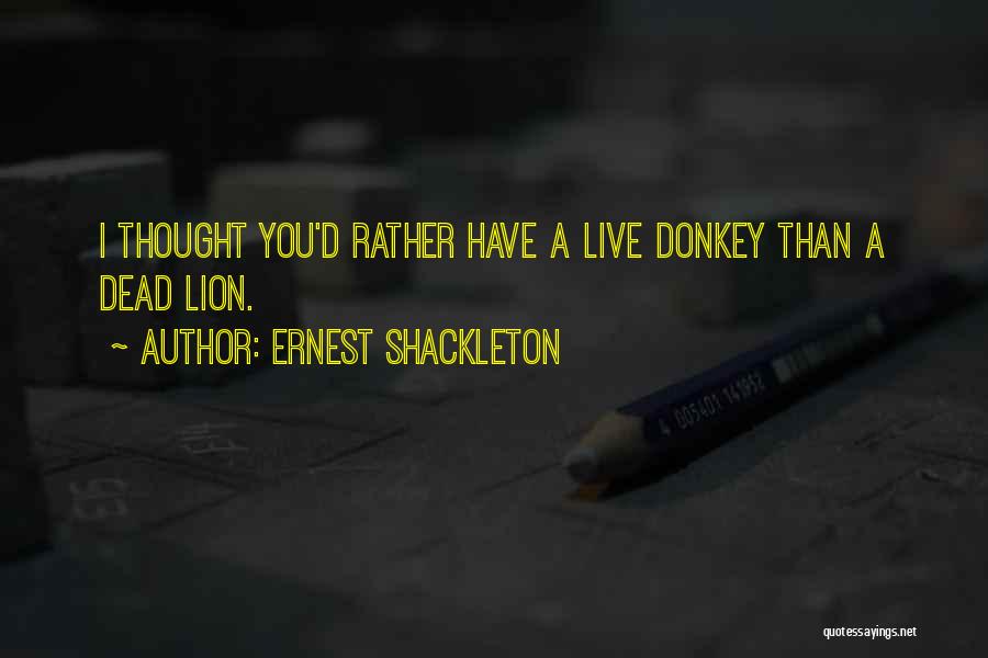 Ernest Shackleton Quotes: I Thought You'd Rather Have A Live Donkey Than A Dead Lion.