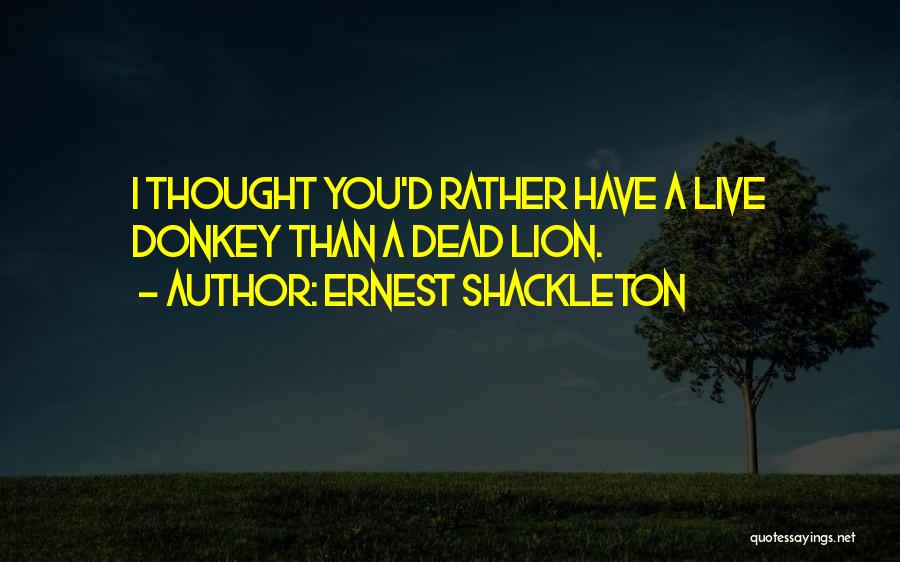 Ernest Shackleton Quotes: I Thought You'd Rather Have A Live Donkey Than A Dead Lion.