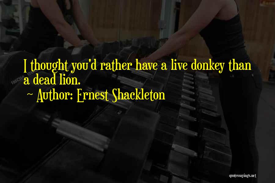 Ernest Shackleton Quotes: I Thought You'd Rather Have A Live Donkey Than A Dead Lion.