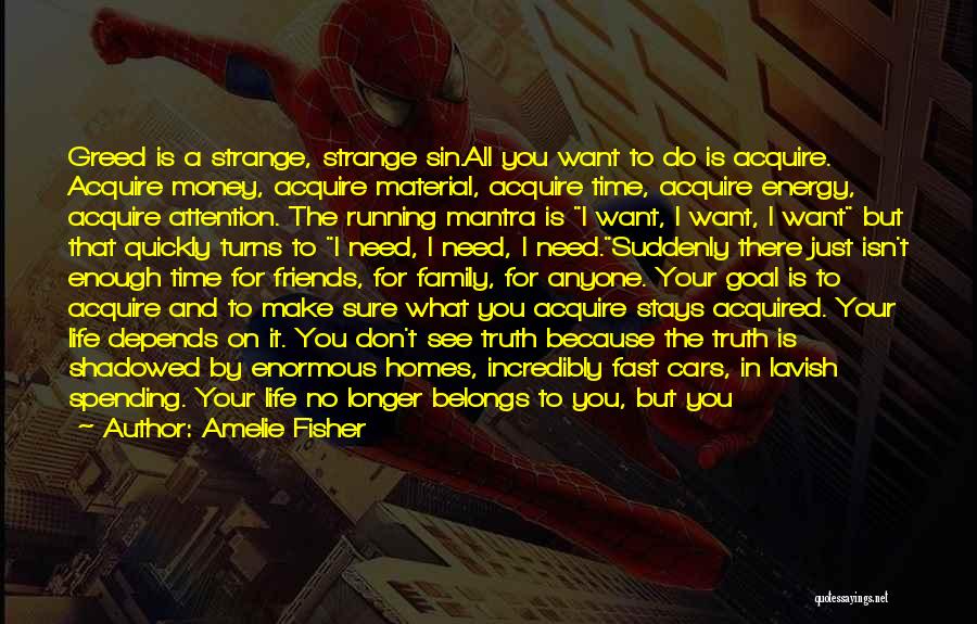 Amelie Fisher Quotes: Greed Is A Strange, Strange Sin.all You Want To Do Is Acquire. Acquire Money, Acquire Material, Acquire Time, Acquire Energy,