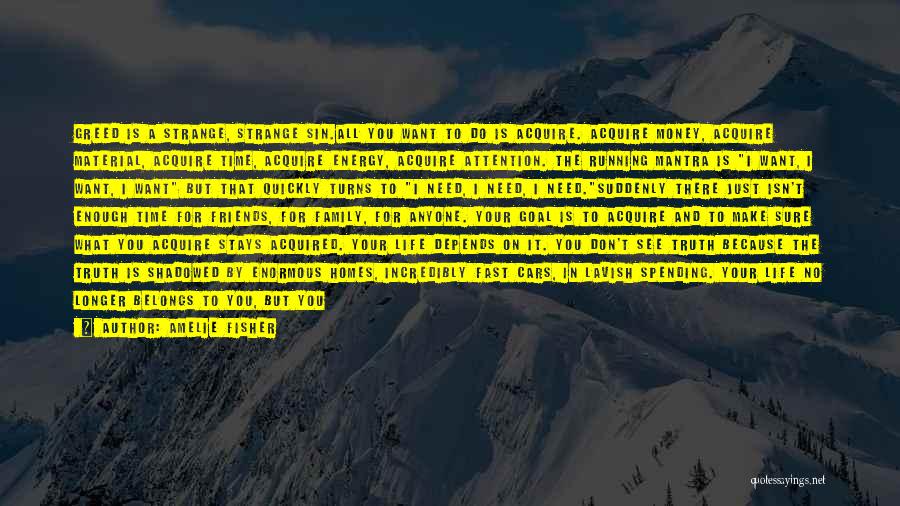 Amelie Fisher Quotes: Greed Is A Strange, Strange Sin.all You Want To Do Is Acquire. Acquire Money, Acquire Material, Acquire Time, Acquire Energy,