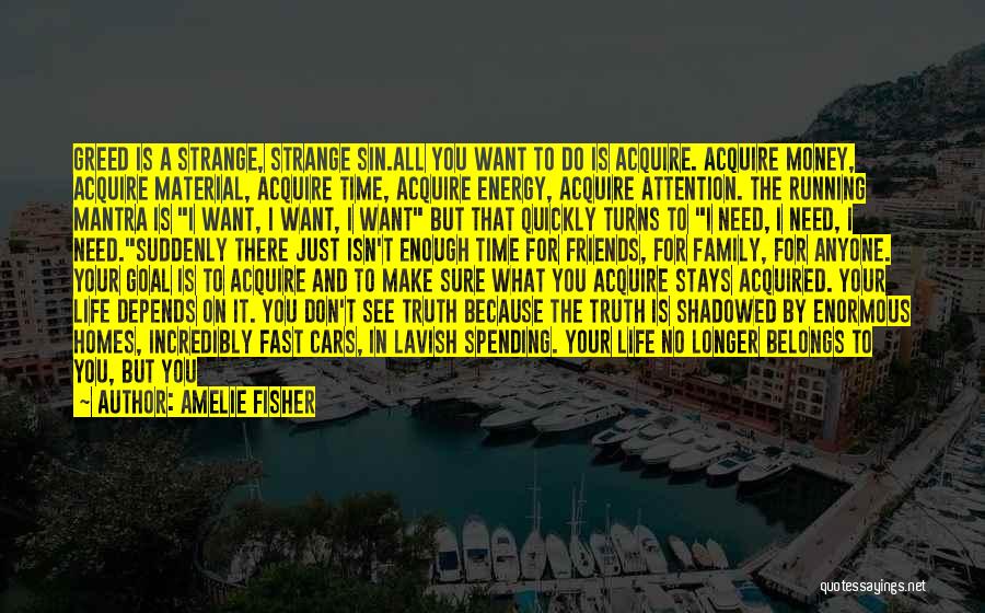 Amelie Fisher Quotes: Greed Is A Strange, Strange Sin.all You Want To Do Is Acquire. Acquire Money, Acquire Material, Acquire Time, Acquire Energy,