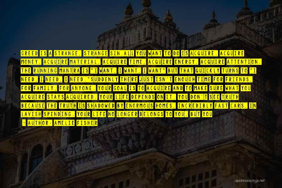 Amelie Fisher Quotes: Greed Is A Strange, Strange Sin.all You Want To Do Is Acquire. Acquire Money, Acquire Material, Acquire Time, Acquire Energy,