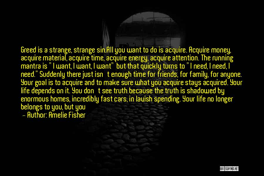 Amelie Fisher Quotes: Greed Is A Strange, Strange Sin.all You Want To Do Is Acquire. Acquire Money, Acquire Material, Acquire Time, Acquire Energy,