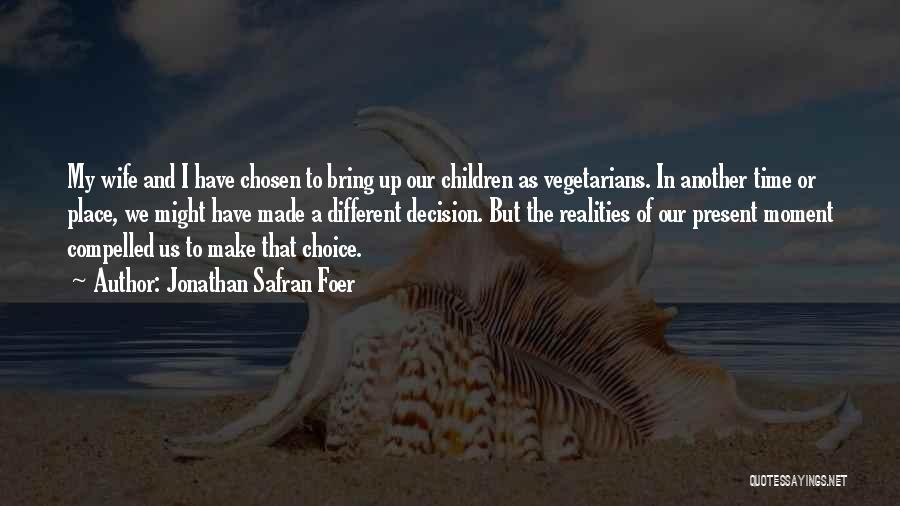 Jonathan Safran Foer Quotes: My Wife And I Have Chosen To Bring Up Our Children As Vegetarians. In Another Time Or Place, We Might