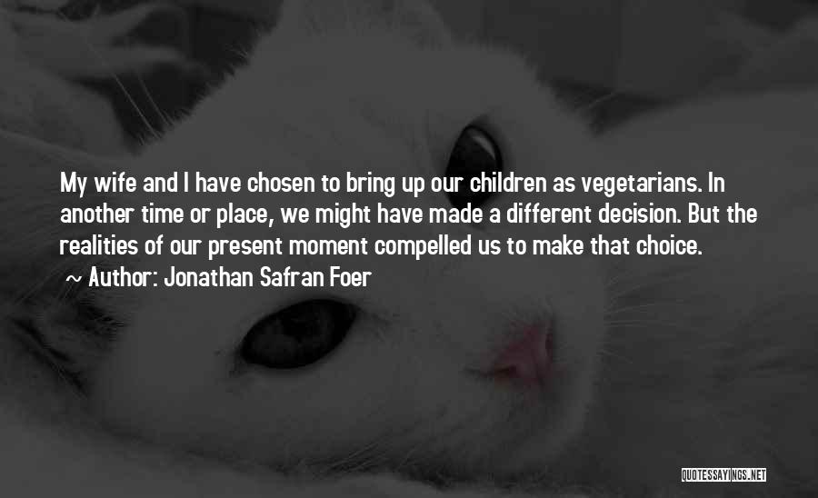 Jonathan Safran Foer Quotes: My Wife And I Have Chosen To Bring Up Our Children As Vegetarians. In Another Time Or Place, We Might