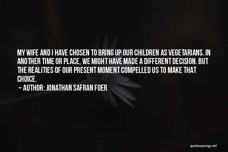 Jonathan Safran Foer Quotes: My Wife And I Have Chosen To Bring Up Our Children As Vegetarians. In Another Time Or Place, We Might