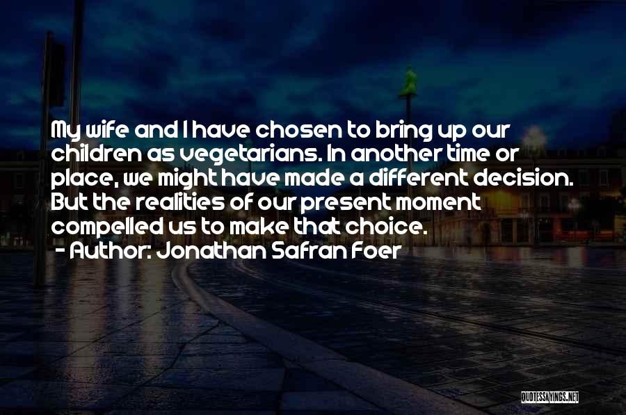 Jonathan Safran Foer Quotes: My Wife And I Have Chosen To Bring Up Our Children As Vegetarians. In Another Time Or Place, We Might