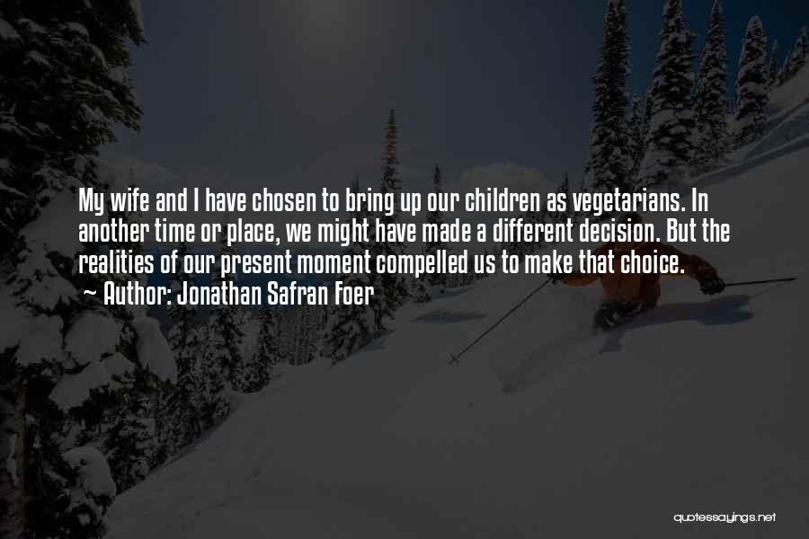 Jonathan Safran Foer Quotes: My Wife And I Have Chosen To Bring Up Our Children As Vegetarians. In Another Time Or Place, We Might