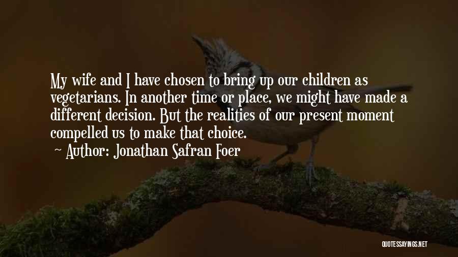 Jonathan Safran Foer Quotes: My Wife And I Have Chosen To Bring Up Our Children As Vegetarians. In Another Time Or Place, We Might