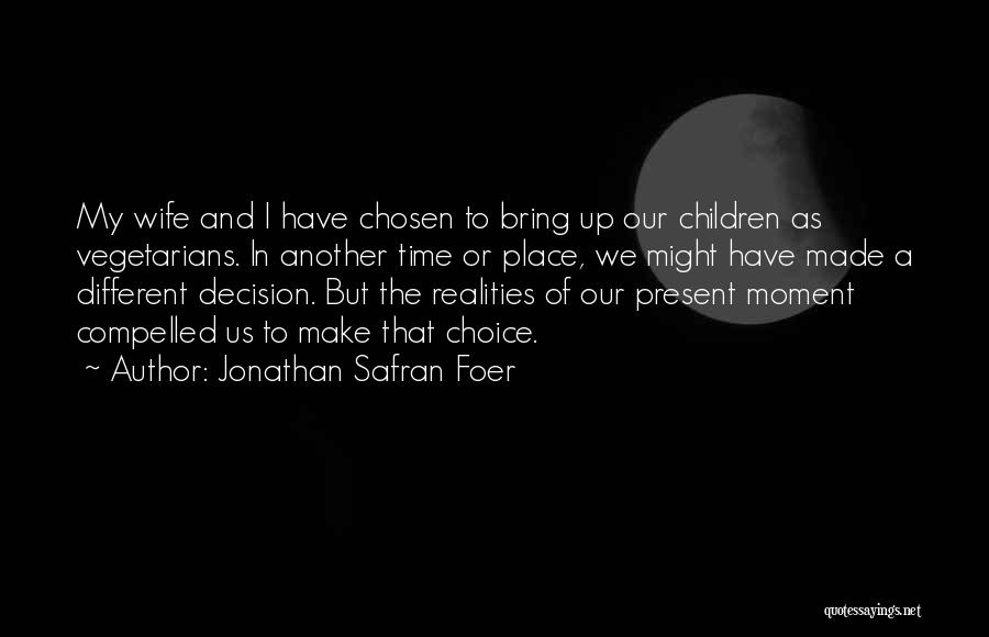 Jonathan Safran Foer Quotes: My Wife And I Have Chosen To Bring Up Our Children As Vegetarians. In Another Time Or Place, We Might