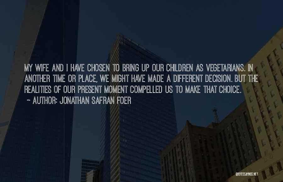 Jonathan Safran Foer Quotes: My Wife And I Have Chosen To Bring Up Our Children As Vegetarians. In Another Time Or Place, We Might