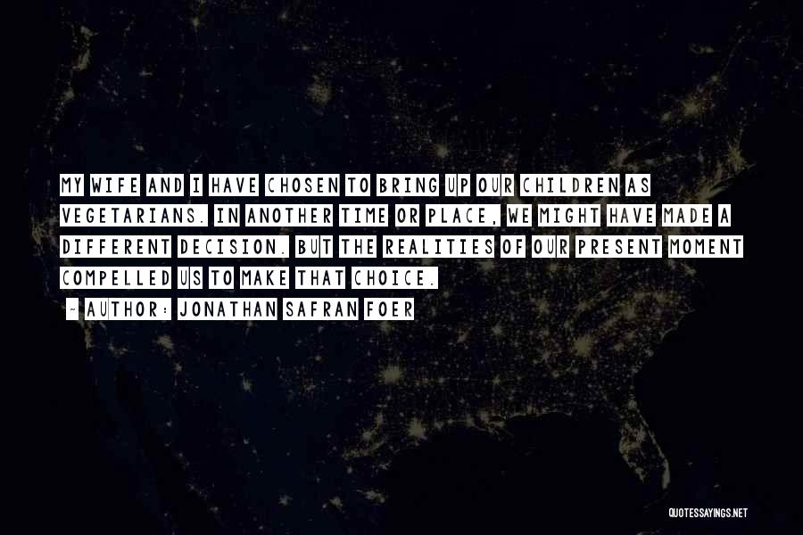 Jonathan Safran Foer Quotes: My Wife And I Have Chosen To Bring Up Our Children As Vegetarians. In Another Time Or Place, We Might