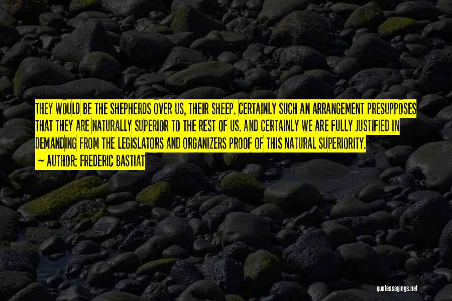 Frederic Bastiat Quotes: They Would Be The Shepherds Over Us, Their Sheep. Certainly Such An Arrangement Presupposes That They Are Naturally Superior To