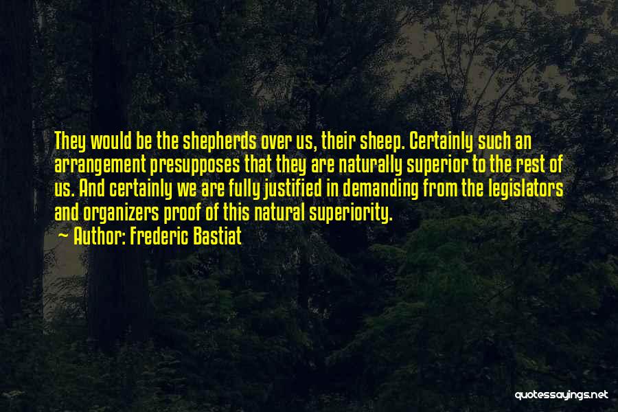 Frederic Bastiat Quotes: They Would Be The Shepherds Over Us, Their Sheep. Certainly Such An Arrangement Presupposes That They Are Naturally Superior To