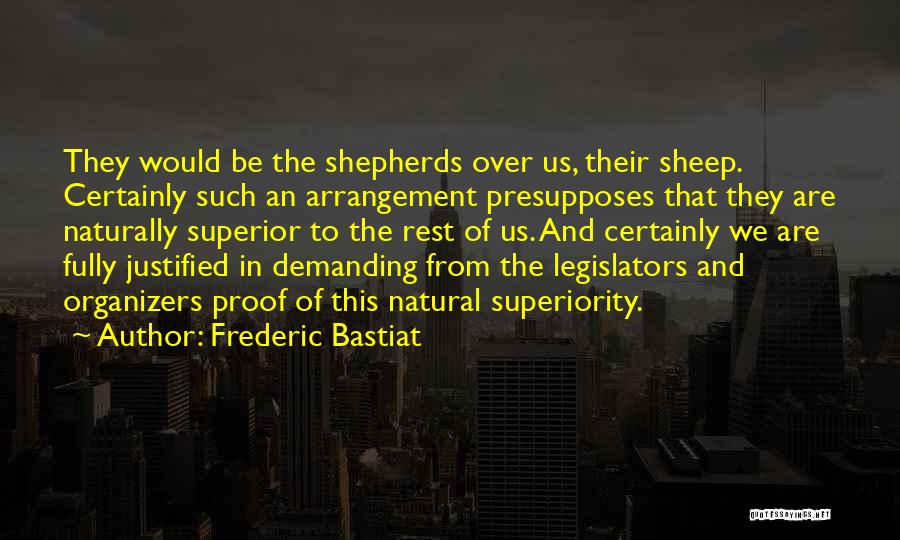 Frederic Bastiat Quotes: They Would Be The Shepherds Over Us, Their Sheep. Certainly Such An Arrangement Presupposes That They Are Naturally Superior To