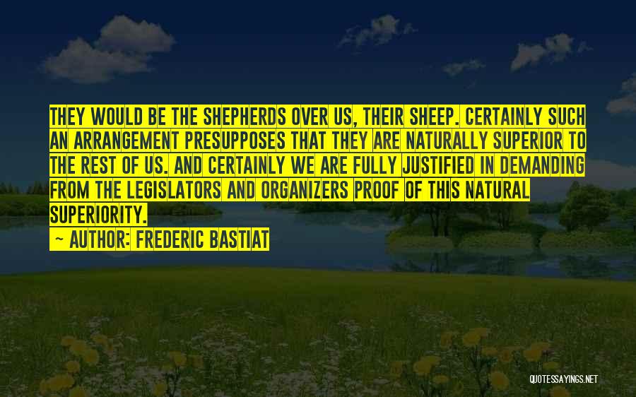 Frederic Bastiat Quotes: They Would Be The Shepherds Over Us, Their Sheep. Certainly Such An Arrangement Presupposes That They Are Naturally Superior To