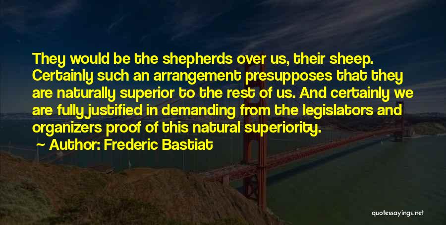 Frederic Bastiat Quotes: They Would Be The Shepherds Over Us, Their Sheep. Certainly Such An Arrangement Presupposes That They Are Naturally Superior To