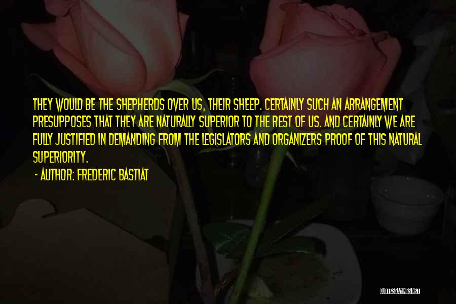 Frederic Bastiat Quotes: They Would Be The Shepherds Over Us, Their Sheep. Certainly Such An Arrangement Presupposes That They Are Naturally Superior To