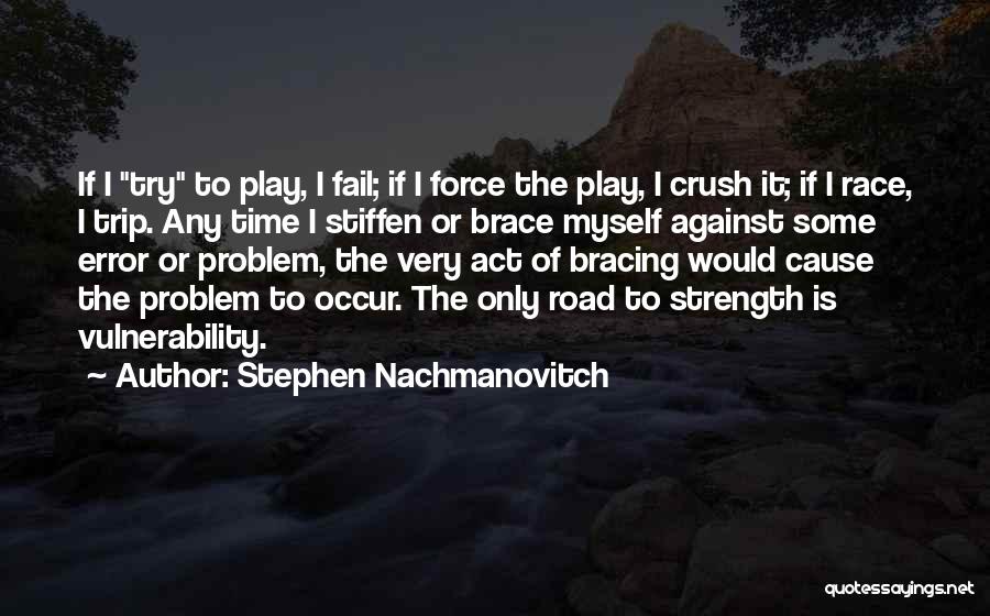 Stephen Nachmanovitch Quotes: If I Try To Play, I Fail; If I Force The Play, I Crush It; If I Race, I Trip.