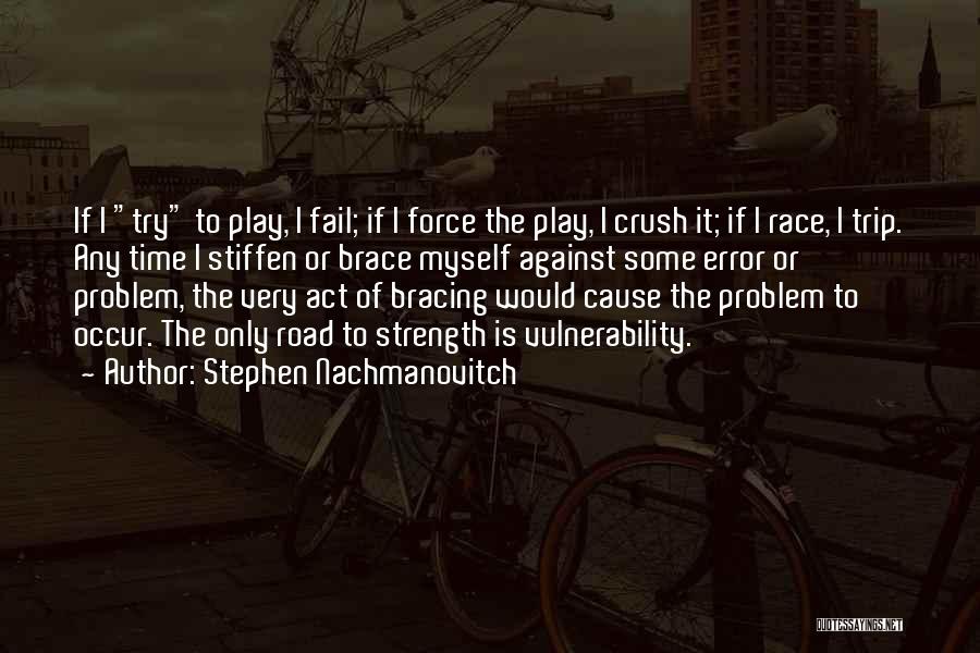Stephen Nachmanovitch Quotes: If I Try To Play, I Fail; If I Force The Play, I Crush It; If I Race, I Trip.