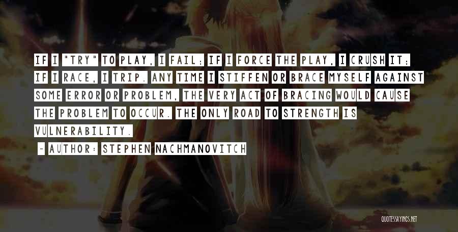 Stephen Nachmanovitch Quotes: If I Try To Play, I Fail; If I Force The Play, I Crush It; If I Race, I Trip.