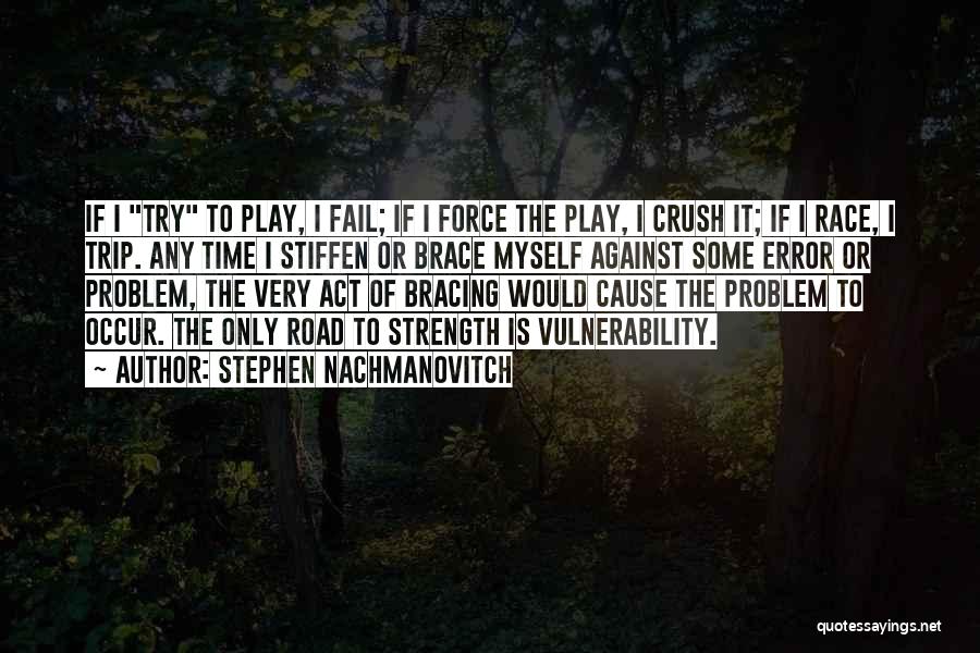 Stephen Nachmanovitch Quotes: If I Try To Play, I Fail; If I Force The Play, I Crush It; If I Race, I Trip.
