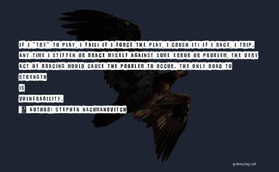 Stephen Nachmanovitch Quotes: If I Try To Play, I Fail; If I Force The Play, I Crush It; If I Race, I Trip.