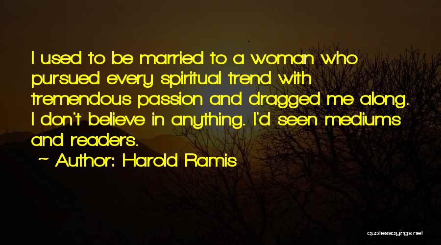 Harold Ramis Quotes: I Used To Be Married To A Woman Who Pursued Every Spiritual Trend With Tremendous Passion And Dragged Me Along.
