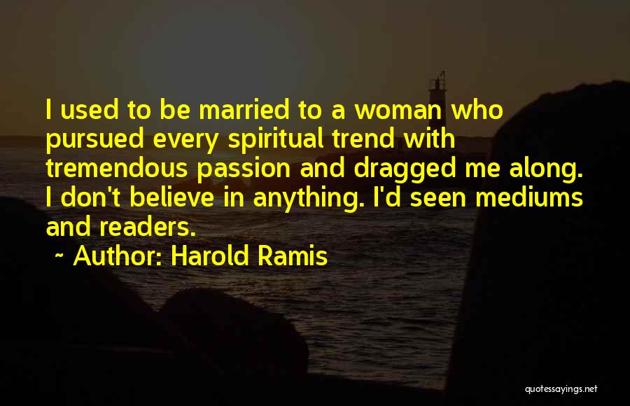Harold Ramis Quotes: I Used To Be Married To A Woman Who Pursued Every Spiritual Trend With Tremendous Passion And Dragged Me Along.