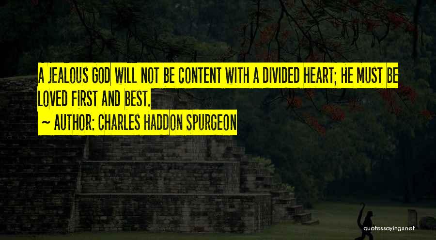 Charles Haddon Spurgeon Quotes: A Jealous God Will Not Be Content With A Divided Heart; He Must Be Loved First And Best.