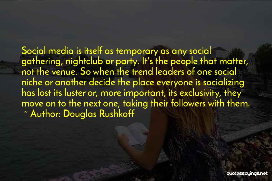 Douglas Rushkoff Quotes: Social Media Is Itself As Temporary As Any Social Gathering, Nightclub Or Party. It's The People That Matter, Not The