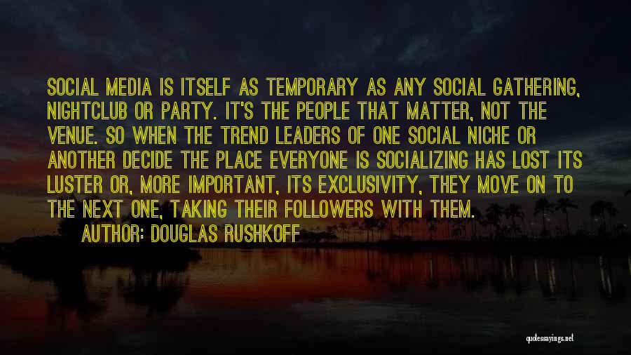 Douglas Rushkoff Quotes: Social Media Is Itself As Temporary As Any Social Gathering, Nightclub Or Party. It's The People That Matter, Not The