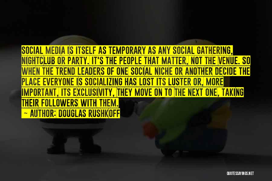 Douglas Rushkoff Quotes: Social Media Is Itself As Temporary As Any Social Gathering, Nightclub Or Party. It's The People That Matter, Not The