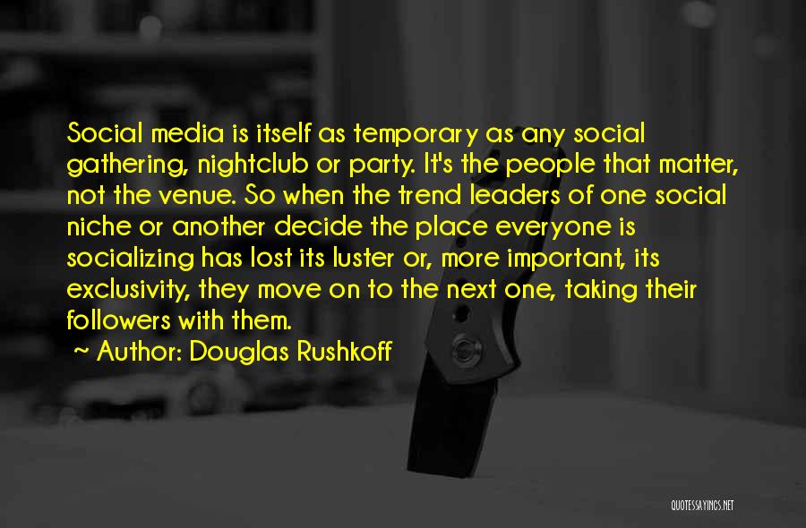 Douglas Rushkoff Quotes: Social Media Is Itself As Temporary As Any Social Gathering, Nightclub Or Party. It's The People That Matter, Not The