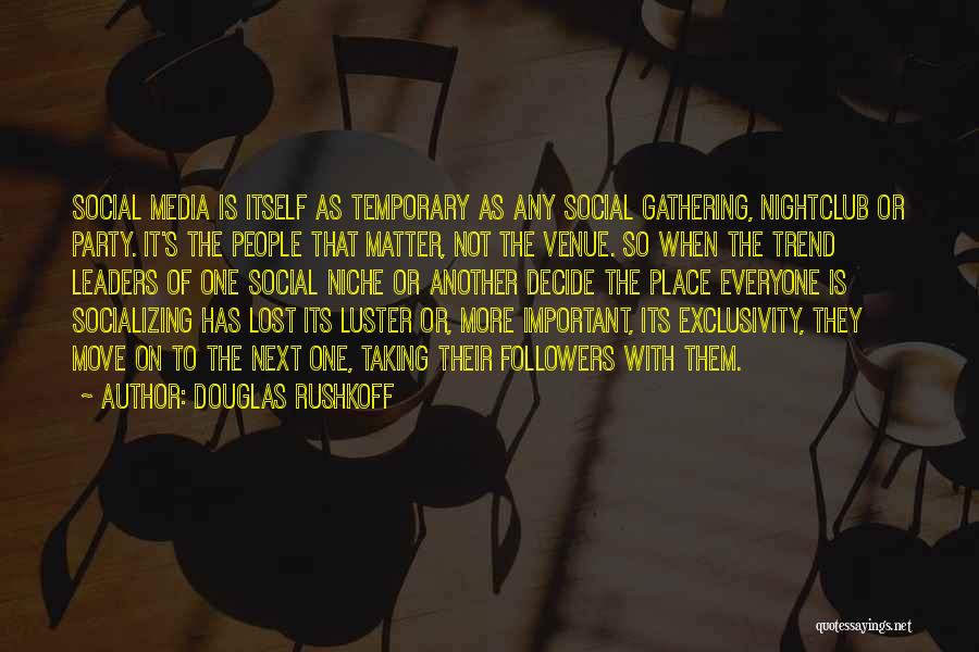 Douglas Rushkoff Quotes: Social Media Is Itself As Temporary As Any Social Gathering, Nightclub Or Party. It's The People That Matter, Not The
