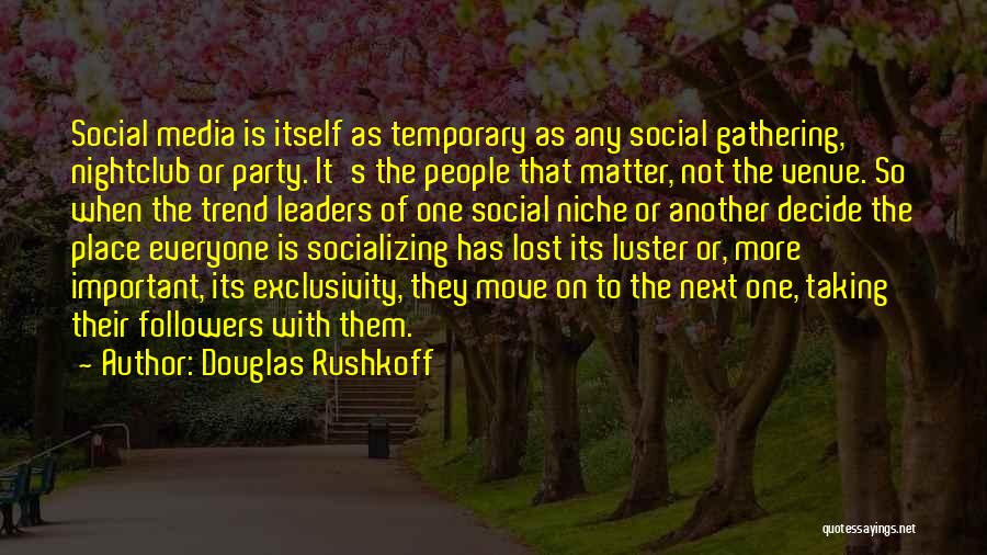 Douglas Rushkoff Quotes: Social Media Is Itself As Temporary As Any Social Gathering, Nightclub Or Party. It's The People That Matter, Not The