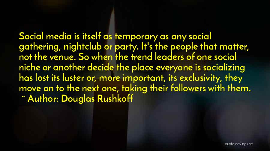 Douglas Rushkoff Quotes: Social Media Is Itself As Temporary As Any Social Gathering, Nightclub Or Party. It's The People That Matter, Not The