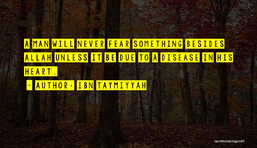 Ibn Taymiyyah Quotes: A Man Will Never Fear Something Besides Allah Unless It Be Due To A Disease In His Heart.