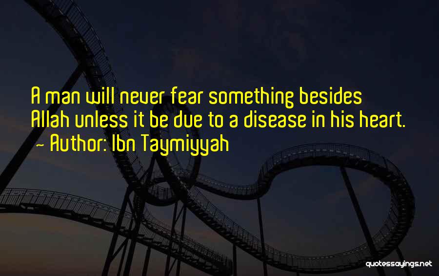 Ibn Taymiyyah Quotes: A Man Will Never Fear Something Besides Allah Unless It Be Due To A Disease In His Heart.