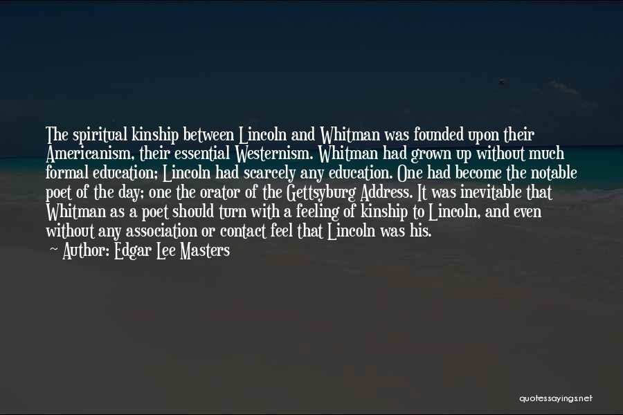 Edgar Lee Masters Quotes: The Spiritual Kinship Between Lincoln And Whitman Was Founded Upon Their Americanism, Their Essential Westernism. Whitman Had Grown Up Without