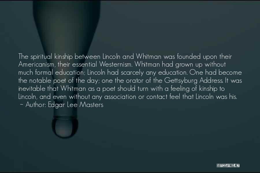 Edgar Lee Masters Quotes: The Spiritual Kinship Between Lincoln And Whitman Was Founded Upon Their Americanism, Their Essential Westernism. Whitman Had Grown Up Without