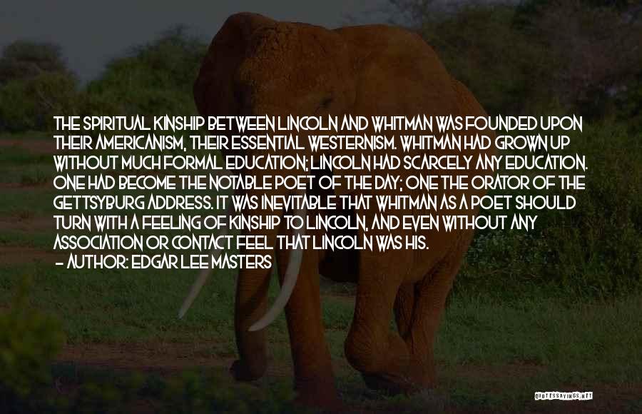 Edgar Lee Masters Quotes: The Spiritual Kinship Between Lincoln And Whitman Was Founded Upon Their Americanism, Their Essential Westernism. Whitman Had Grown Up Without
