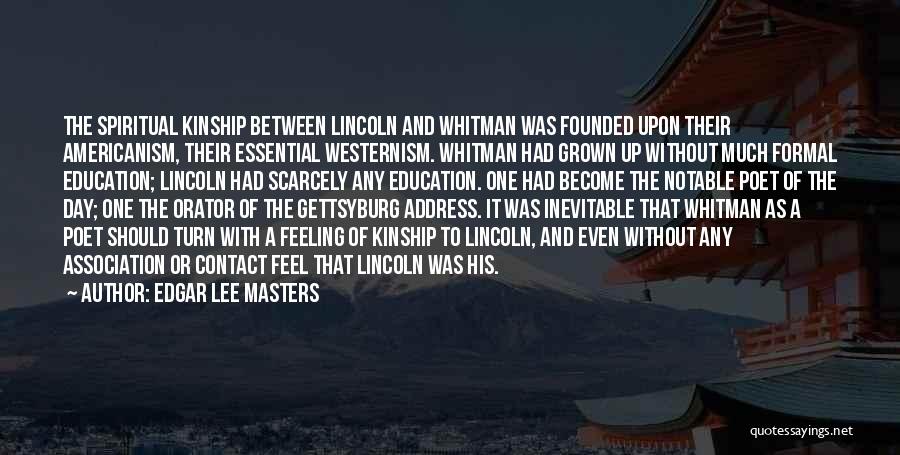 Edgar Lee Masters Quotes: The Spiritual Kinship Between Lincoln And Whitman Was Founded Upon Their Americanism, Their Essential Westernism. Whitman Had Grown Up Without